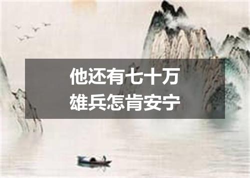 他还有七十万雄兵怎肯安宁