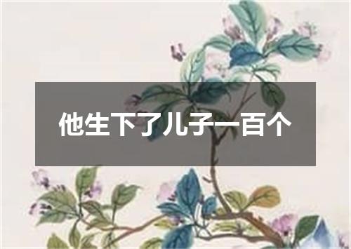 他生下了儿子一百个