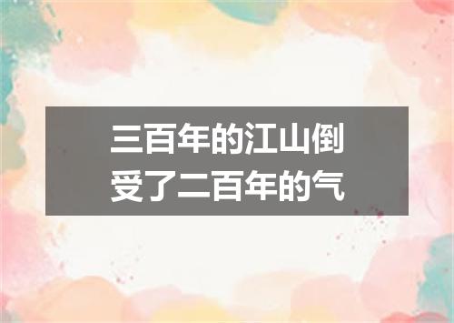 三百年的江山倒受了二百年的气