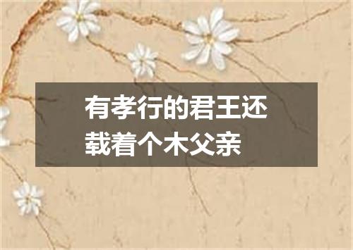 有孝行的君王还载着个木父亲
