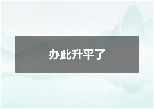 办此升平了