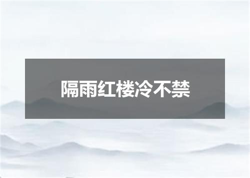 隔雨红楼冷不禁
