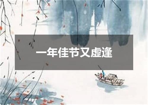 一年佳节又虚逢