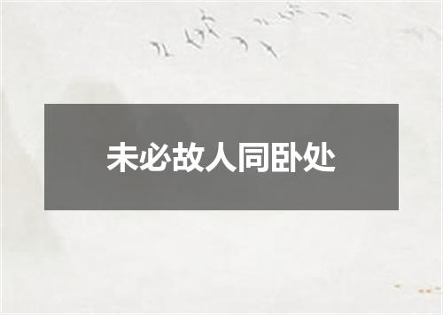 未必故人同卧处