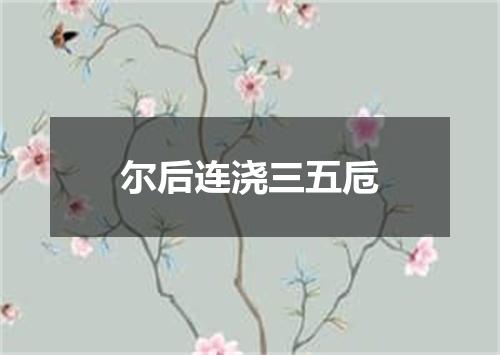 尔后连浇三五卮