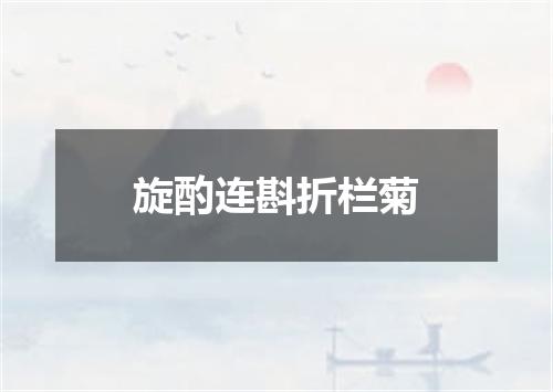 旋酌连斟折栏菊