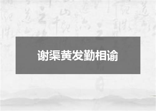 谢渠黄发勤相谕