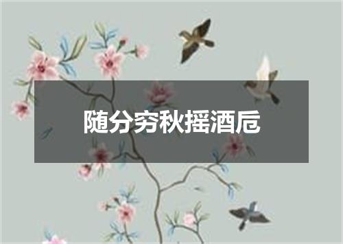 随分穷秋摇酒卮