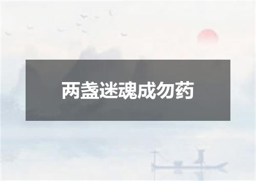 两盏迷魂成勿药