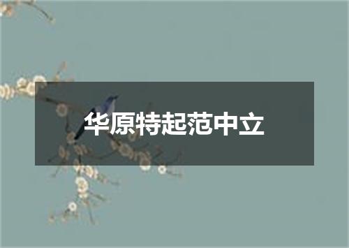 华原特起范中立