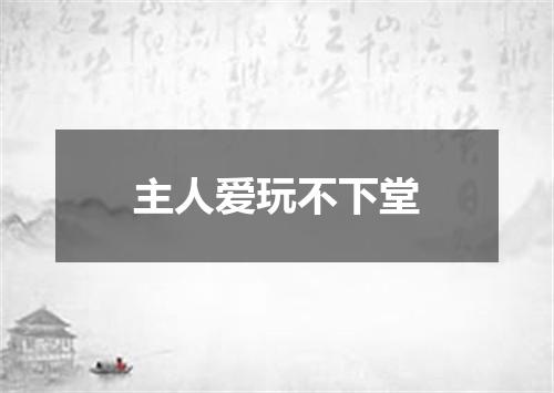 主人爱玩不下堂