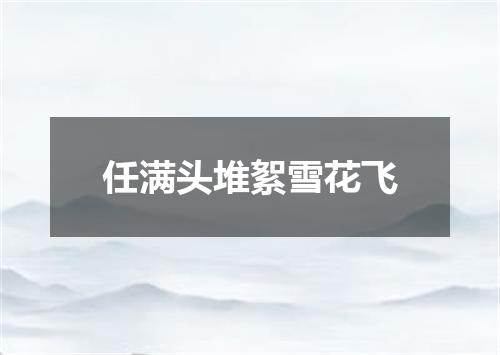 任满头堆絮雪花飞