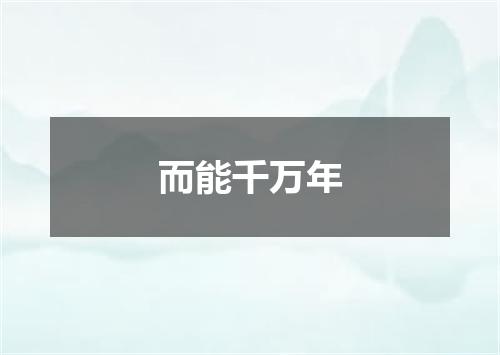 而能千万年