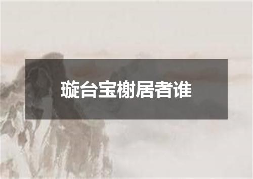 璇台宝榭居者谁