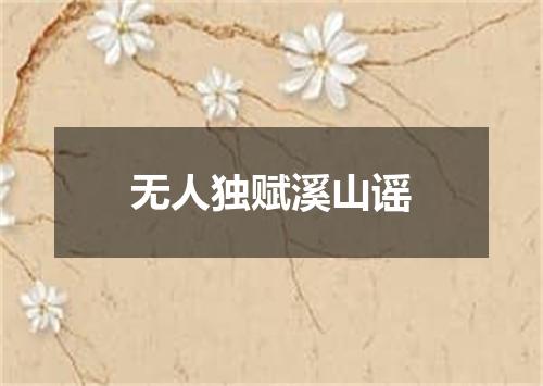 无人独赋溪山谣