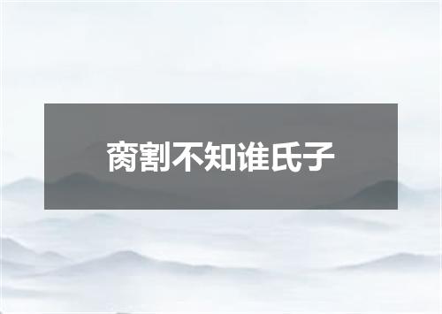 脔割不知谁氏子