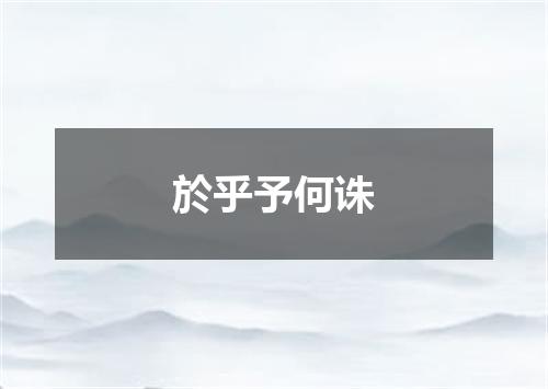 於乎予何诛