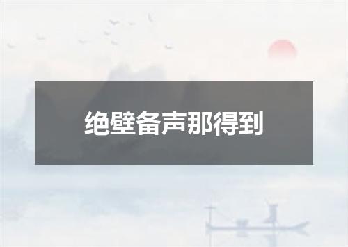 绝壁备声那得到