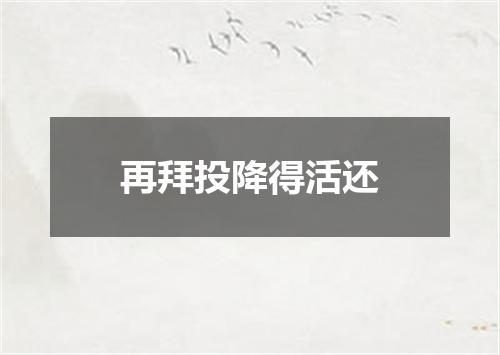 再拜投降得活还