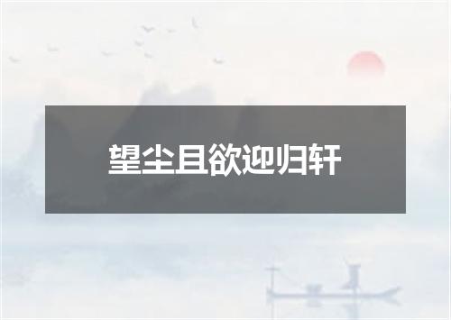 望尘且欲迎归轩