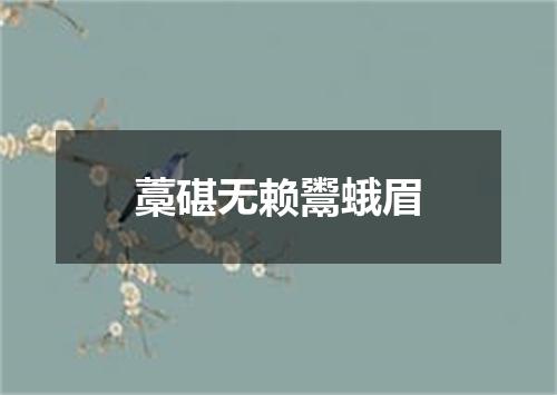 藁碪无赖鬻蛾眉