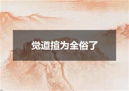 觉道揎为全俗了