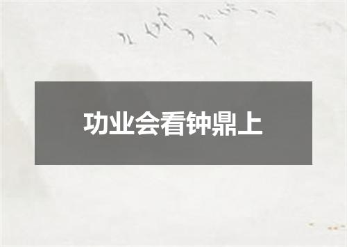 功业会看钟鼎上
