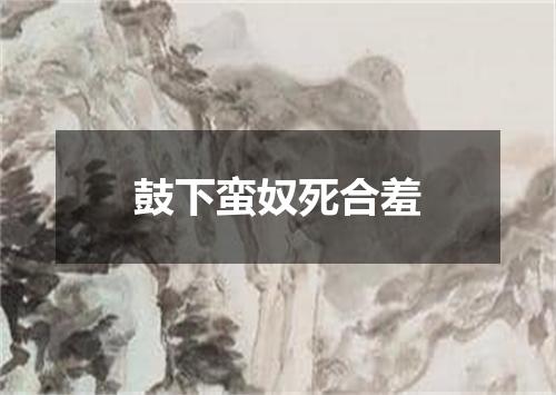 鼓下蛮奴死合羞