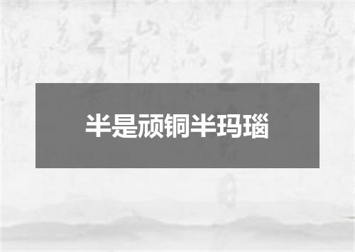 半是顽铜半玛瑙