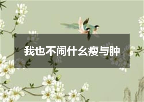 我也不闹什幺瘦与肿