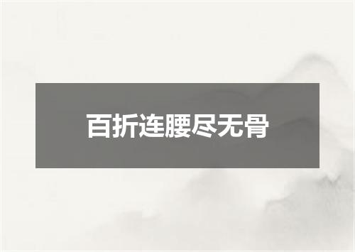 百折连腰尽无骨