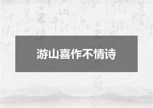 游山喜作不情诗