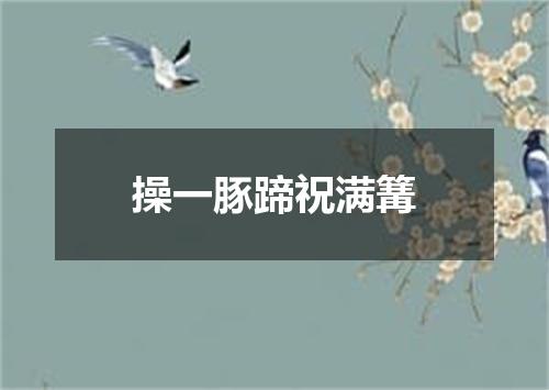 操一豚蹄祝满篝