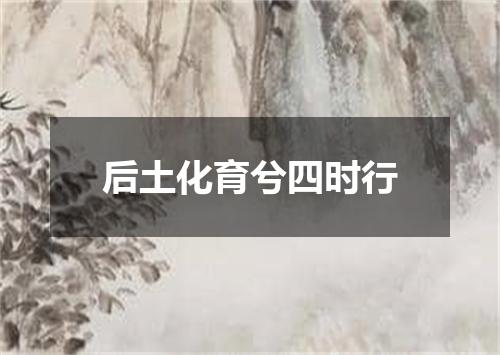 后土化育兮四时行