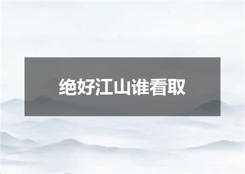 绝好江山谁看取