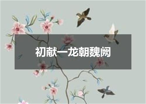 初献一龙朝魏阙
