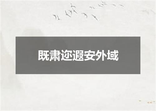 既肃迩遐安外域