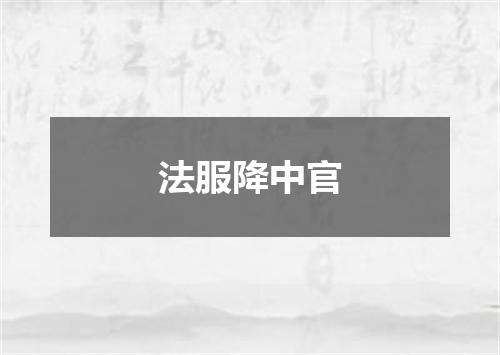 法服降中官