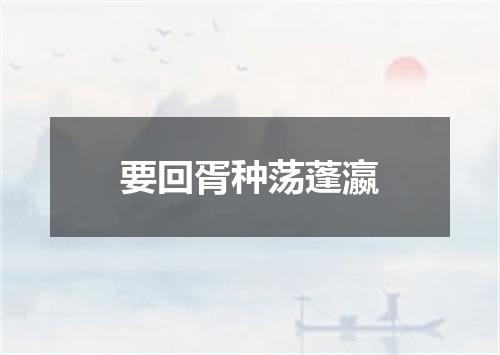 要回胥种荡蓬瀛