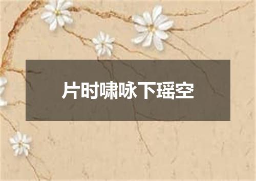 片时啸咏下瑶空