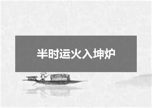 半时运火入坤炉