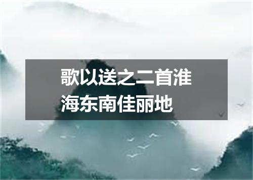 歌以送之二首淮海东南佳丽地