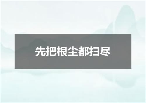 先把根尘都扫尽