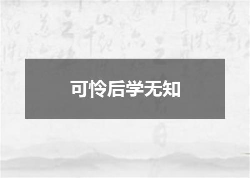 可怜后学无知