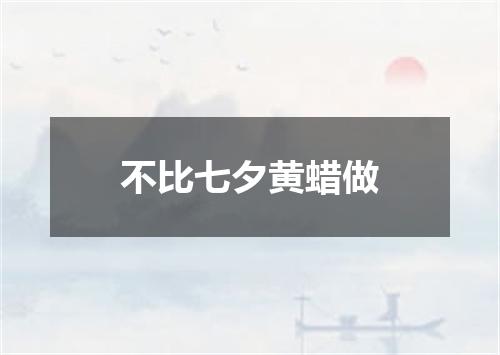 不比七夕黄蜡做