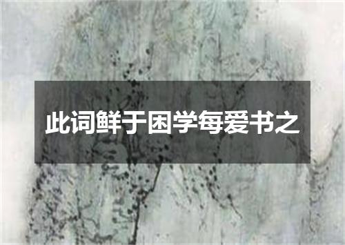 此词鲜于困学每爱书之