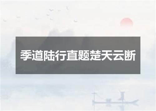 季道陆行直题楚天云断