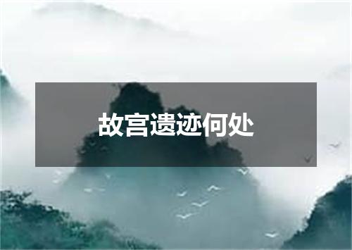 故宫遗迹何处