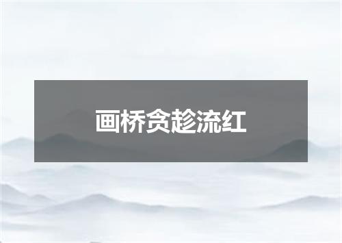 画桥贪趁流红