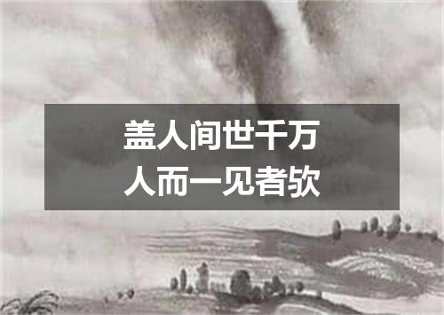 盖人间世千万人而一见者欤